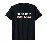 To Do List Your Mom Shirt To Do List Your Mom T-Shirt