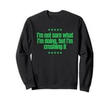 I’m not sure what I’m doing, but I’m crushing it. Great joke Sweatshirt