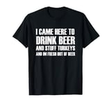 I Came Here to Drink Beer and Stuff Turkey T-Shirt