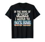 In The Name Of Jesus I Listen To 90s R&B Music Lover T-Shirt