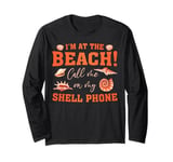 Im At The Beach! Call Me On My Shell Phone Shell Collecting Long Sleeve T-Shirt