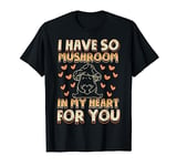 Funny Mushroom - I Have So Mushroom In My Heart For You T-Shirt