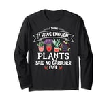 I Have Enough Plants Said No Gardener Ever Gardening Long Sleeve T-Shirt