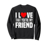 I Love That You Are My Friend Heart My Best Friend Man Woman Sweatshirt