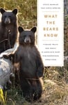 What the Bears Know  How I Found Truth and Magic in America&#039;s Most Misunderstood Creatures—A Memoir by Animal Planet&#039;s &quot;The Bear Whisperer&quot;