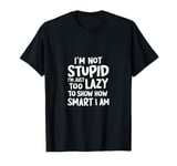 I'm not stupid I'm just too lazy to show how smart I am T-Shirt