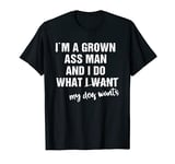 Mens I'm a Grown Ass Man and I Do What My Dog Wants Funny T-Shirt