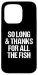 iPhone 15 Pro So Long & Thanks For All The Fish - Funny Saying Sarcastic Case