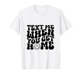 Text Me When You Get Home Funny Saying Mothers Day T-Shirt