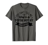 you can't tell me what to do you're not my Daughter T-Shirt