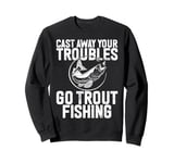 Cast Away Your Troubles Go Trout Fishing Trout Sweatshirt