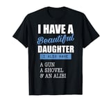 Dads I Have A Beautiful Daughter & A Gun Shovel Alibi TShirt T-Shirt