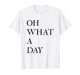 OH WHAT A DAY T-Shirt