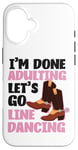 iPhone 16 Line Dancing Dance Teacher I'm Done Adulting Let's Go Line Case