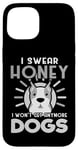 Coque pour iPhone 15 Dogs Lover I Swear Honey I Won't Get Any More Dogs