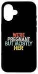 Coque pour iPhone 16 We're Pregnant But Mostly Her, Funny Expectant Father Saying