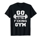 Go To the F'cking gym Funny Saying Design muscles GYM Lovers T-Shirt