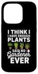 iPhone 14 Pro I Think I Have Enough Plants Said No Gardener Ever Case