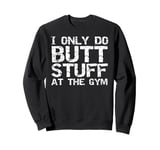 Funny Workout Joke Saying I Only Do Butt Stuff in the Gym Sweatshirt