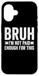 Coque pour iPhone 16 Bruh I'm Not Paid Enough For This Funny Work Humour Sarcastique