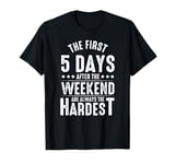 The First Five Days After The Weekend Are Always The Hardest T-Shirt