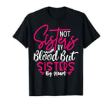 Not Sisters By Blood But Sisters By Heart Friendship T-Shirt