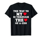 The Way To My Heart Is Through The Heart of a ceo T-Shirt