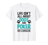 Life Isn't All About Dogs And Poker, Poker Player T-Shirt