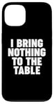 iPhone 13 I Bring Nothing to the Table Case