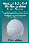 Amazon Echo Dot 5Th Generation User Guide: the Complete Practical Instructional