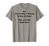 See This Is Why I Wanted To Stay Home Funny Sarcastic Quote T-Shirt