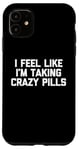 iPhone 11 I Feel Like I'm Taking Crazy Pills - Funny Saying Sarcastic Case