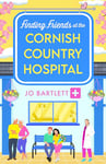 Finding Friends at the Cornish Country Hospital: A beautiful, uplifting romance series from TOP TEN BESTSELLER Jo Bartlett