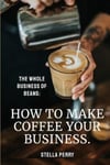 Natalia Stepanova Perry, Stella The Whole Business of Beans: How to Make Coffee Your