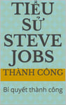 Tiểu Sử Steve Jobs: Bí quyết thành công