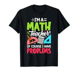 Im A Math Teacher Of Course I Have Problems T-Shirt