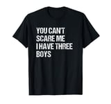 You Can't Scare Me I Have Three Boys Mom and Dad Joke T-Shirt