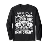 Unless Your Ancestors Look Like This Probably An Immigrant Long Sleeve T-Shirt