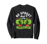 No Sprout About It It's Christmas Time Baby Cabbages Dinner Sweatshirt