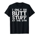 Funny Workout Joke Saying I Only Do Butt Stuff in the Gym T-Shirt