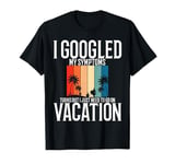 I Googled My Symptom Turns Out I Just Need To Go On Vacation T-Shirt