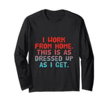 I Work From Home This Is As Dressed Up As I Get Funny Quote Long Sleeve T-Shirt