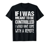 If I Was Meant To Be Controlled I Would Have Come With A T-Shirt