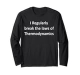 I Regularly break the laws of Thermodynamic Physics Long Sleeve T-Shirt