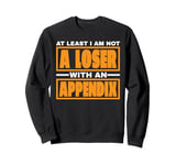 At Least I Am Not A Loser With An Appendix -- Sweatshirt