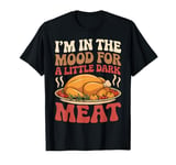 Thanksgiving I'm In The Mood For Dark Meat Dirty Adult Humor T-Shirt