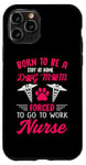 iPhone 11 Pro Born To Be A Stay At Home Dog Mom Forced To Go To Work Nurse Case