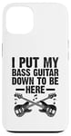 Coque pour iPhone 13 I Put My Bass Guitar Down To Be Here Bassist Musicien Band