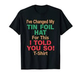 I've Changed My Tin Foil Hat For This I Told You So! T-Shirt