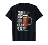 Born to Drink Coffee Funny Monday Morning Vibes T-Shirt